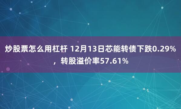 炒股票怎么用杠杆 12月13日芯能转债下跌0.29%，转股溢价率57.61%