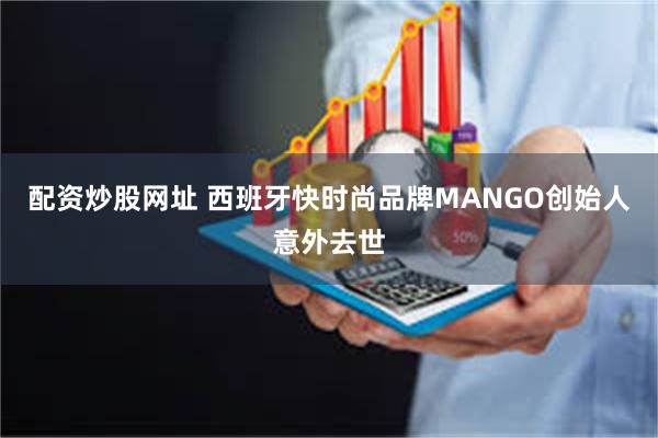 配资炒股网址 西班牙快时尚品牌MANGO创始人意外去世