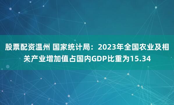 股票配资温州 国家统计局：2023年全国农业及相关产业增加值占国内GDP比重为15.34