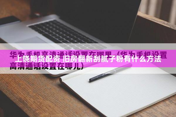 上饶期货配资 旧房翻新刮腻子粉有什么方法