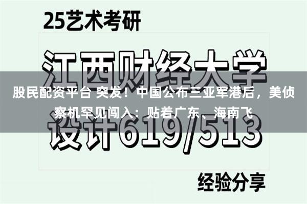 股民配资平台 突发！中国公布三亚军港后，美侦察机罕见闯入：贴着广东、海南飞