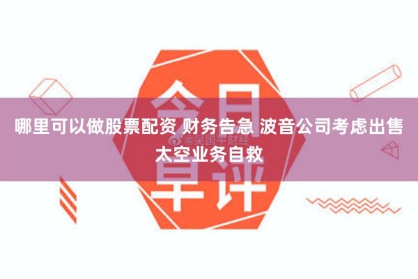 哪里可以做股票配资 财务告急 波音公司考虑出售太空业务自救