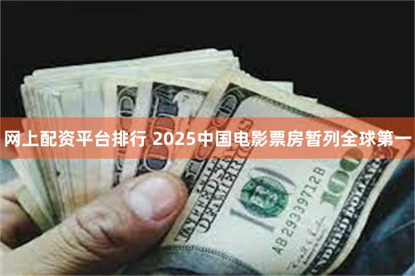 网上配资平台排行 2025中国电影票房暂列全球第一