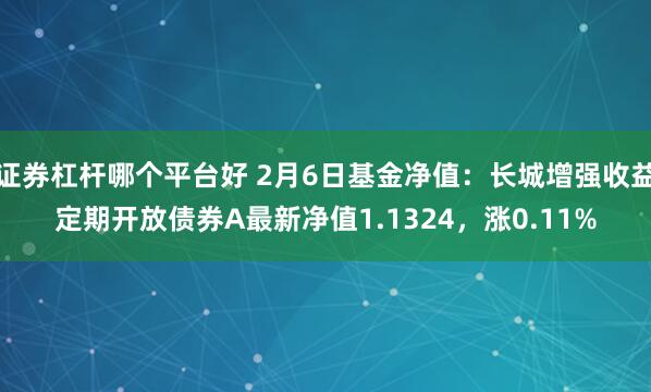 证券杠杆哪个平台好 2月6日基金净值：长城增强收益定期开放债券A最新净值1.1324，涨0.11%