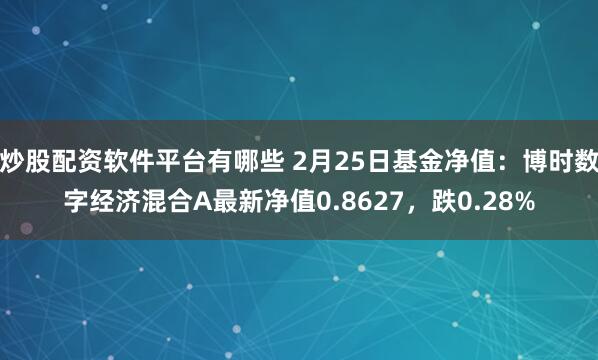 炒股配资软件平台有哪些 2月25日基金净值：博时数字经济混合A最新净值0.8627，跌0.28%