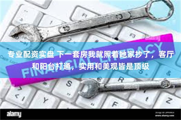 专业配资实盘 下一套房我就照着她家抄了，客厅和阳台打通，实用和美观皆是顶级