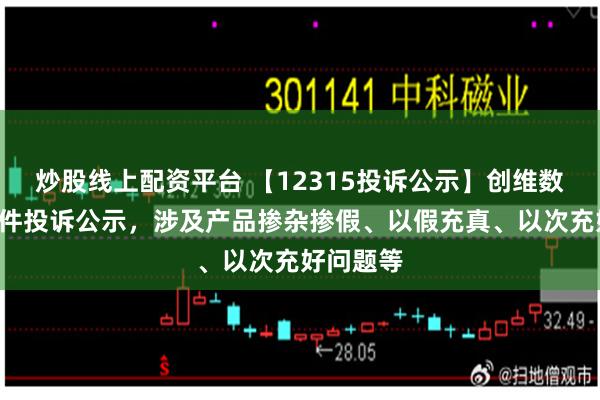 炒股线上配资平台 【12315投诉公示】创维数字新增2件投诉公示，涉及产品掺杂掺假、以假充真、以次充好问题等