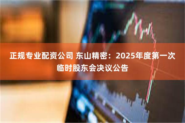 正规专业配资公司 东山精密：2025年度第一次临时股东会决议公告