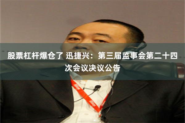 股票杠杆爆仓了 迅捷兴：第三届监事会第二十四次会议决议公告